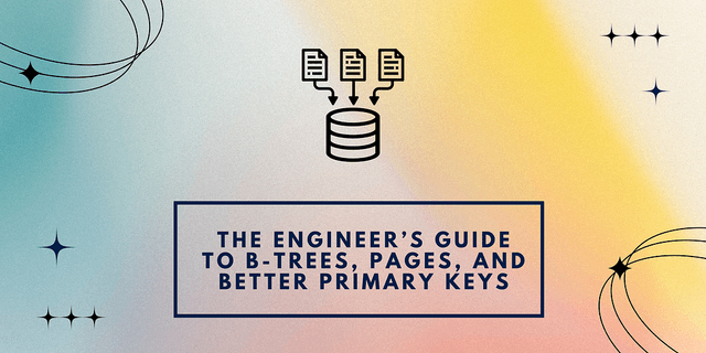 The Engineer’s Guide to B-Trees, Pages, and Better Primary Keys